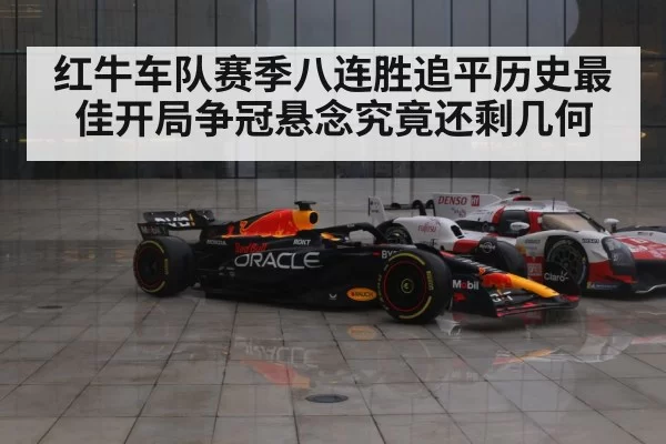 红牛车队赛季八连胜追平历史最佳开局争冠悬念究竟还剩几何