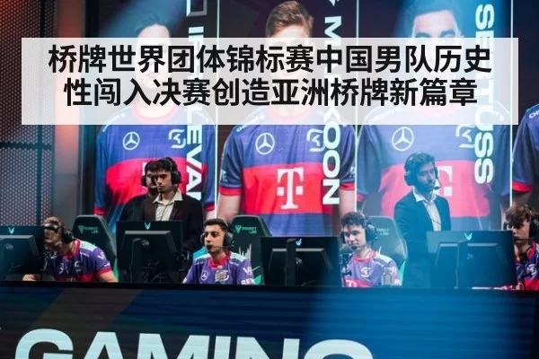 桥牌世界团体锦标赛中国男队历史性闯入决赛创造亚洲桥牌新篇章
