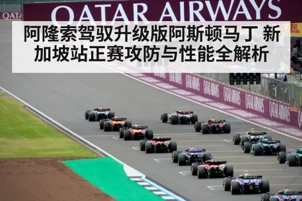 阿隆索驾驭升级版阿斯顿马丁 新加坡站正赛攻防与性能全解析