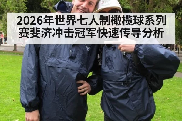 2026年世界七人制橄榄球系列赛斐济冲击冠军快速传导分析