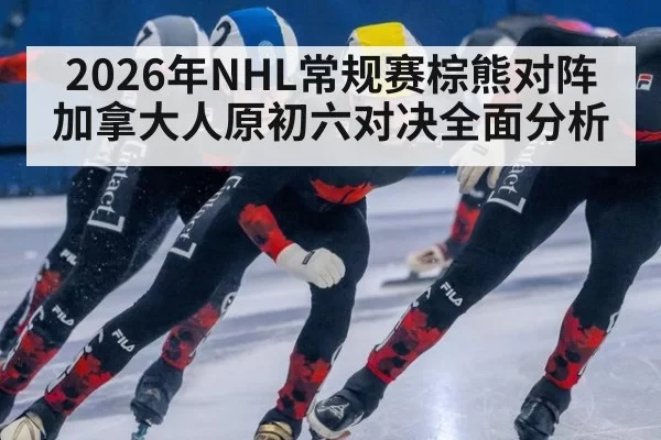 2026年NHL常规赛棕熊对阵加拿大人原初六对决全面分析